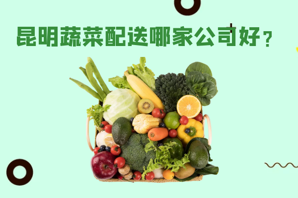 昆明蔬菜配送哪家公司好？