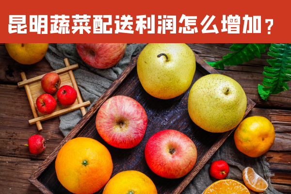 昆明蔬菜配送利潤怎么增加？