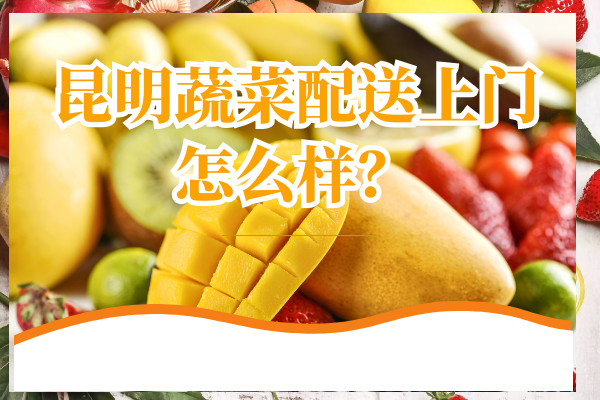 昆明蔬菜配送上門(mén)怎么樣？