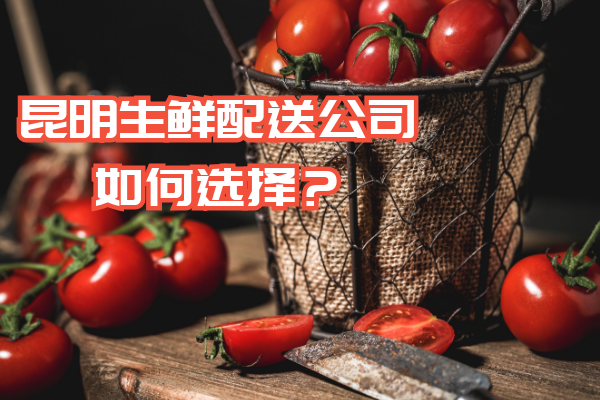 昆明生鮮配送公司如何選擇？