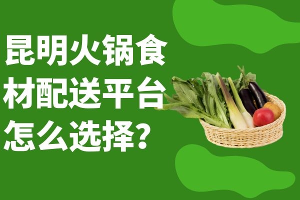 昆明火鍋食材配送平臺(tái)怎么選擇？