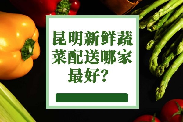 昆明新鮮蔬菜配送哪家最好？