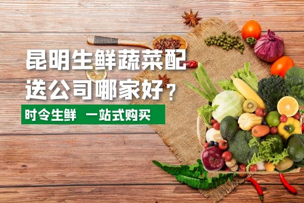 昆明生鮮蔬菜配送公司哪家好？