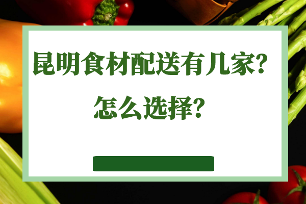 昆明食材配送有幾家？怎么選擇？