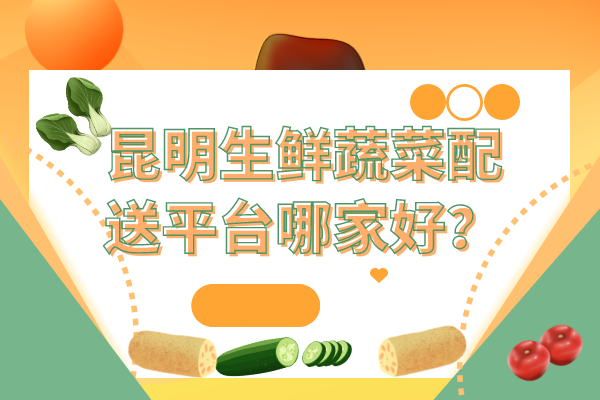昆明生鮮蔬菜配送平臺哪家好？