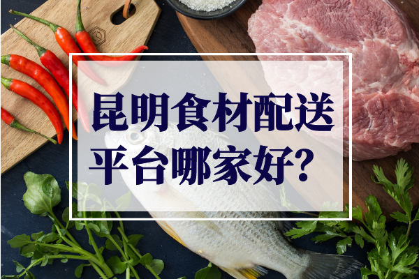 昆明食材配送平臺(tái)哪家好？