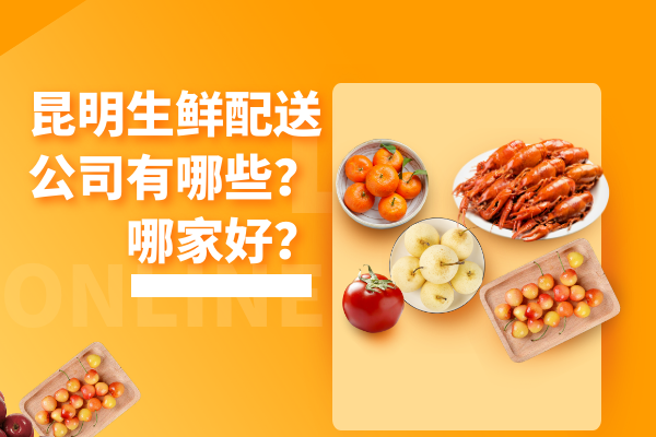 昆明生鮮配送公司有哪些？哪家好？
