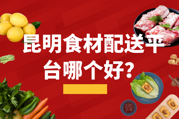 昆明食材配送平臺哪個好？