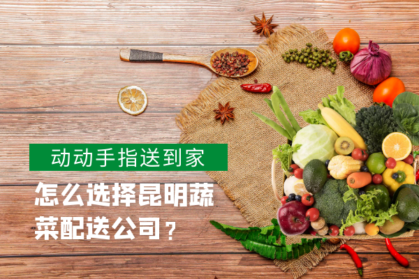 怎么選擇昆明蔬菜配送公司？