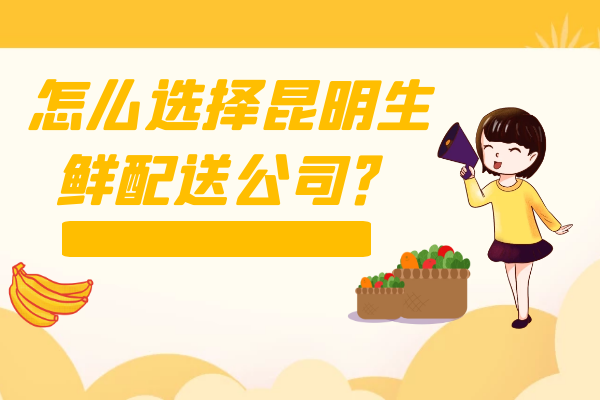 怎么選擇昆明生鮮配送公司？