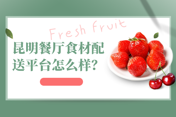 昆明餐廳食材配送平臺(tái)怎么樣？