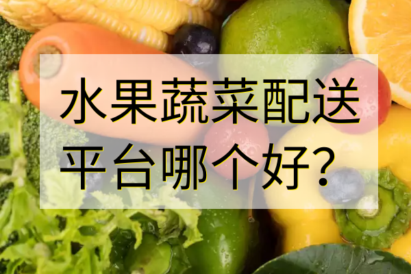 水果蔬菜配送平臺(tái)哪個(gè)好？