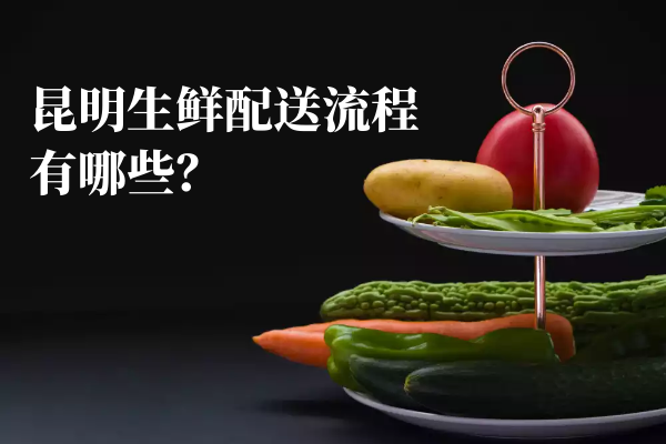 昆明生鮮配送流程有哪些？